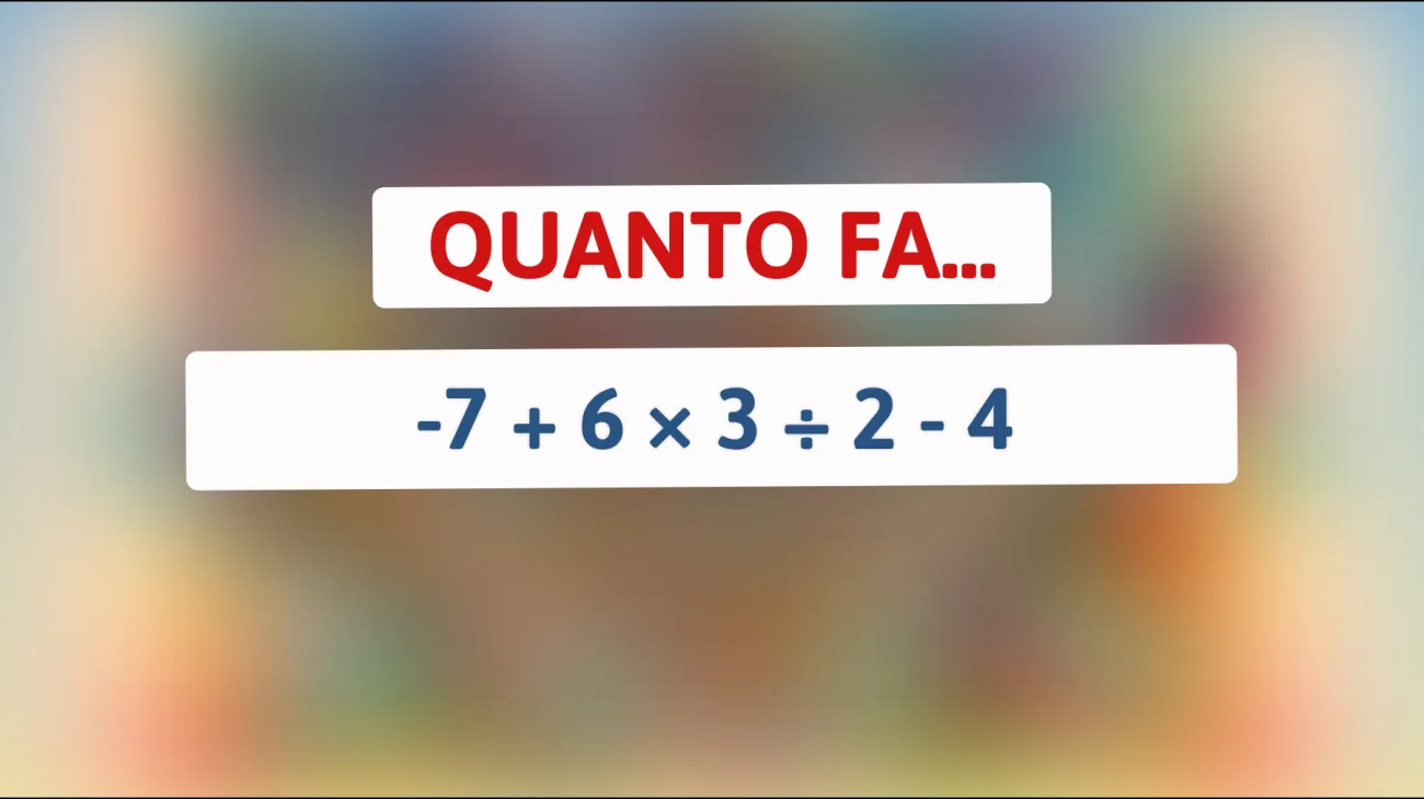 Solo i geni possono risolvere questo indovinello matematico! Scopri se sei tra loro: Quanto fa -7 + 6 × 3 ÷ 2 - 4?"